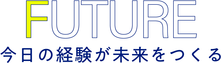 FUTURE 今日の経験が未来をつくる