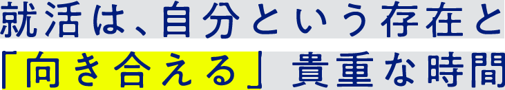 就活は、自分という存在と「向き合える」貴重な時間