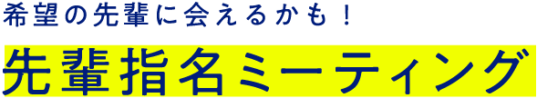 希望の先輩に会えるかも！先輩指名ミーティング