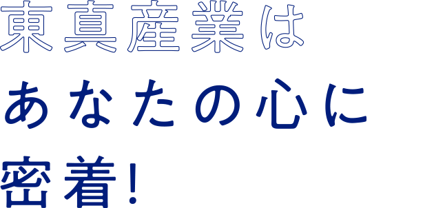 東真産業はあなたの心に密着！