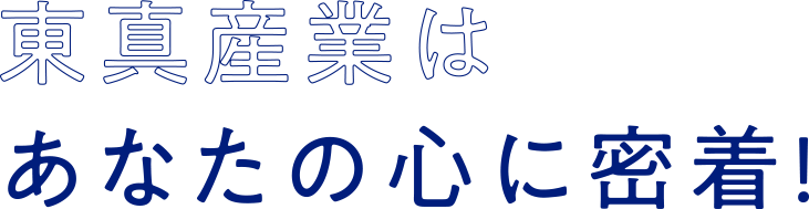 東真産業はあなたの心に密着！