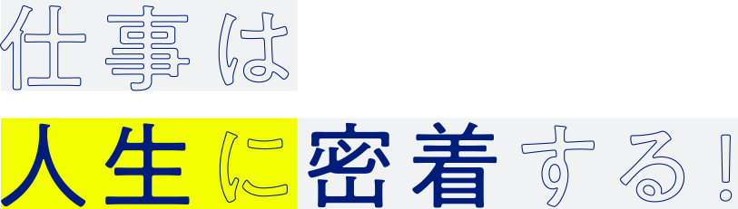 仕事は人生に密着する！